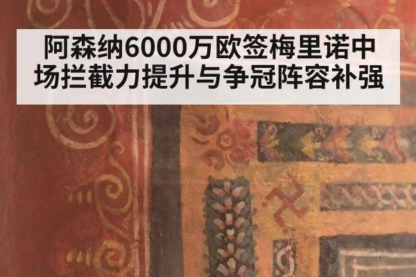 阿森纳6000万欧签梅里诺中场拦截力提升与争冠阵容补强