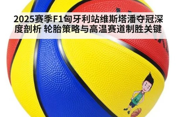 2025赛季F1匈牙利站维斯塔潘夺冠深度剖析 轮胎策略与高温赛道制胜关键