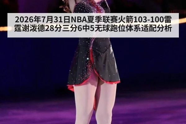 2026年7月31日NBA夏季联赛火箭103-100雷霆谢泼德28分三分6中5无球跑位体系适配分析