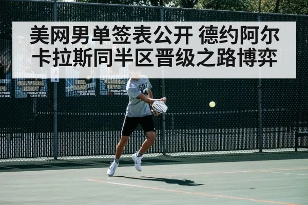 美网男单签表公开 德约阿尔卡拉斯同半区晋级之路博弈